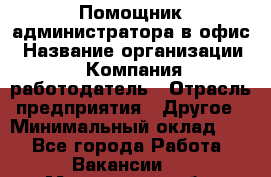 Помощник администратора в офис › Название организации ­ Компания-работодатель › Отрасль предприятия ­ Другое › Минимальный оклад ­ 1 - Все города Работа » Вакансии   . Мурманская обл.,Оленегорск г.
